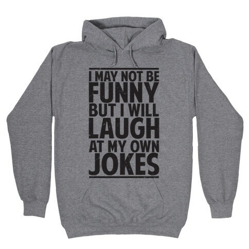 I May Not Be Funny But I Will Laugh At My Own Jokes Hooded Sweatshirt