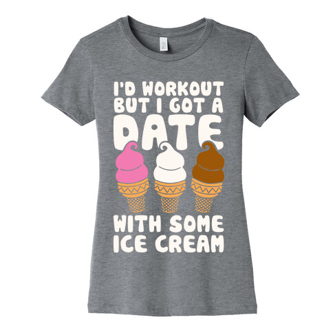 I'd Workout But I Have A Date With Some Ice Cream Womens T-Shirt