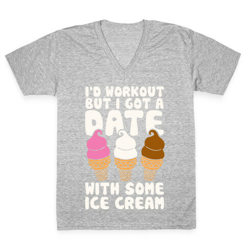 I'd Workout But I Have A Date With Some Ice Cream V-Neck Tee Shirt