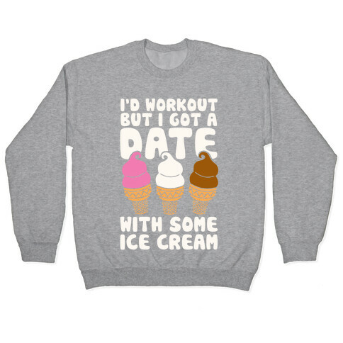 I'd Workout But I Have A Date With Some Ice Cream Pullover