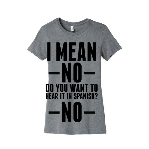 I mean no do you want to hear it in spanish? No Womens T-Shirt