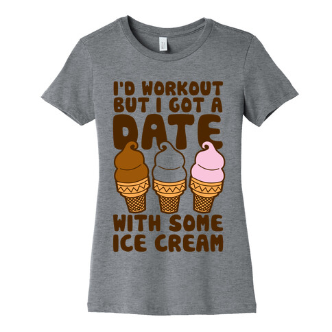 I'd Workout But I Have A Date With Some Ice Cream Womens T-Shirt