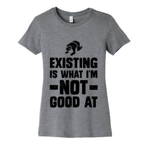 Existing Is What I'm Not Good At Womens T-Shirt
