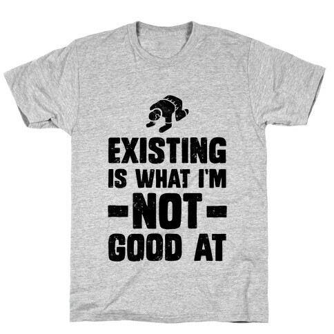 Existing Is What I'm Not Good At T-Shirt
