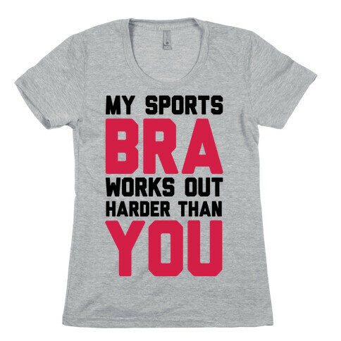 My Sports Bra Works Out Harder Than You Womens T-Shirt