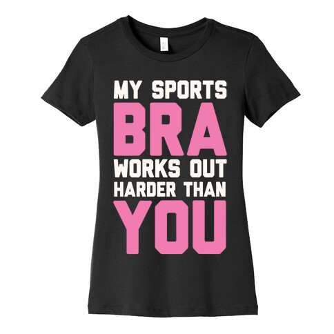 My Sports Bra Works Out Harder Than You Womens T-Shirt
