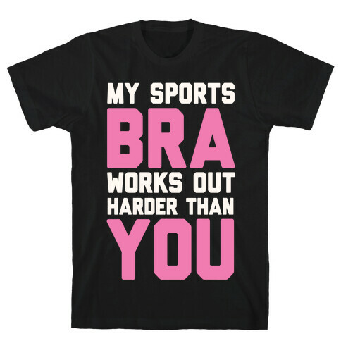 My Sports Bra Works Out Harder Than You T-Shirt