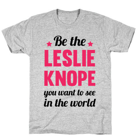 Be The Leslie Knope you want to see in the real world T-Shirt