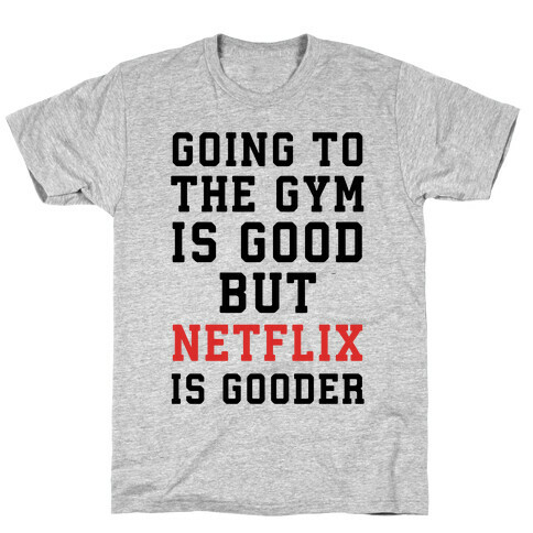 Going to the Gym is good but netflix is gooder T-Shirt