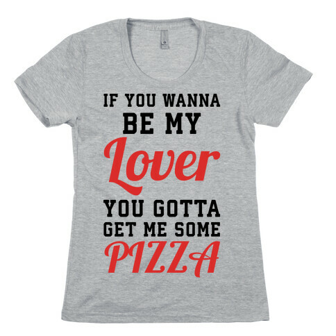 If you wanna be my lover you gotta get me some pizza Womens T-Shirt