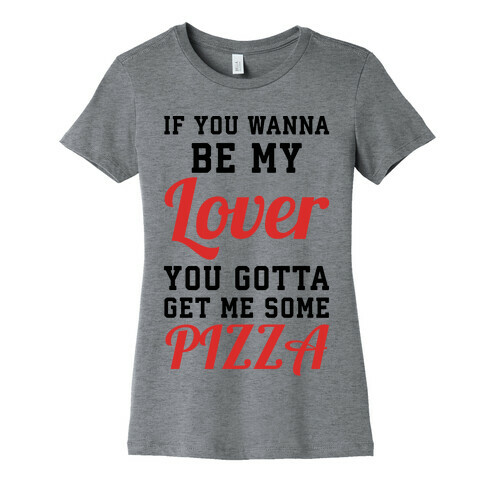 If you wanna be my lover you gotta get me some pizza Womens T-Shirt