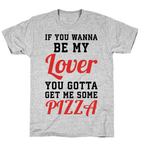 If you wanna be my lover you gotta get me some pizza T-Shirt
