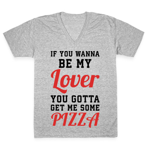If you wanna be my lover you gotta get me some pizza V-Neck Tee Shirt