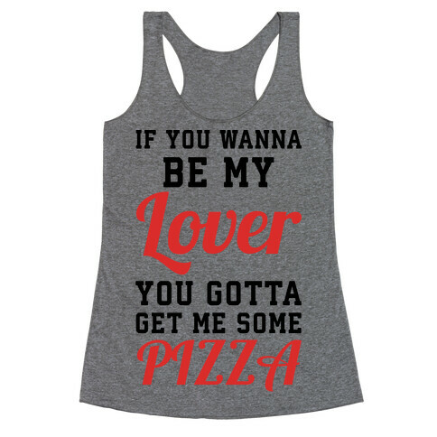 If you wanna be my lover you gotta get me some pizza Racerback Tank Top