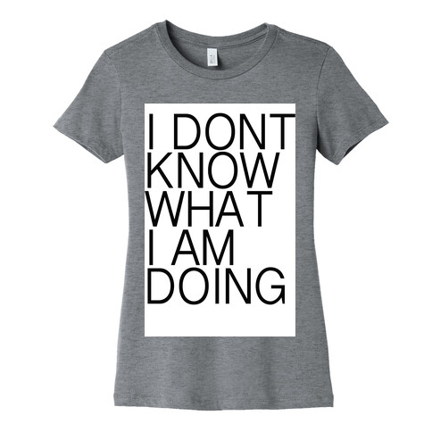 I Don't Know What I Am Doing Womens T-Shirt