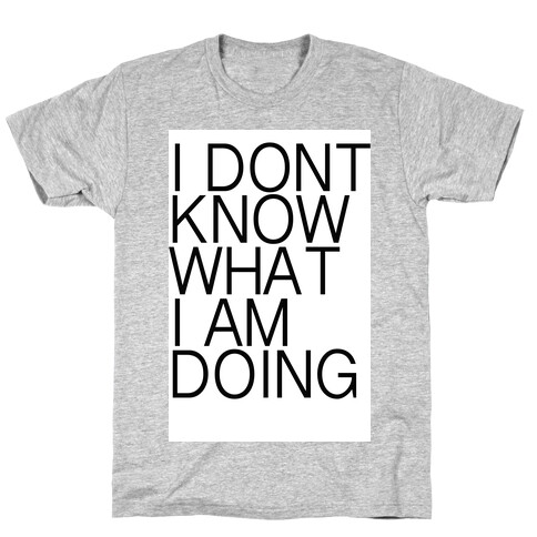 I Don't Know What I Am Doing T-Shirt