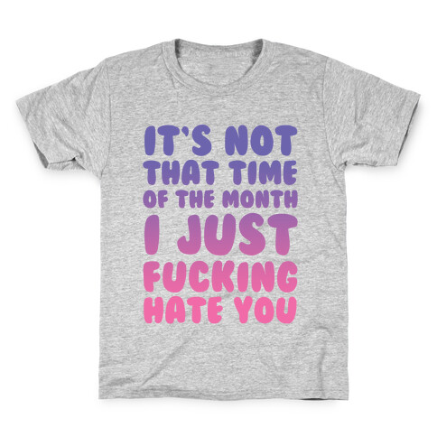 It's Not That Time of the Month I Just F***ing Hate You Kids T-Shirt