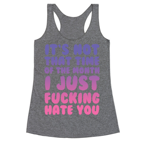 It's Not That Time of the Month I Just F***ing Hate You Racerback Tank Top