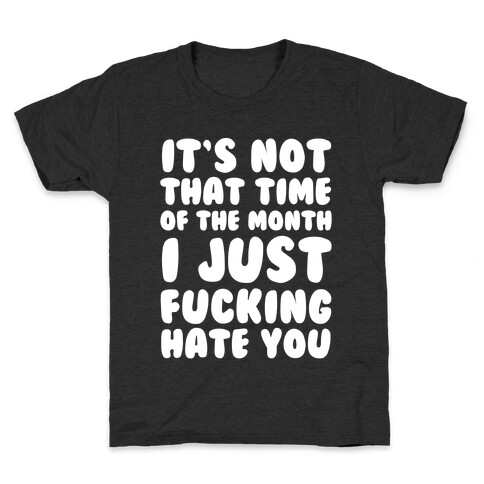 It's Not That Time of the Month I Just F***ing Hate You Kids T-Shirt