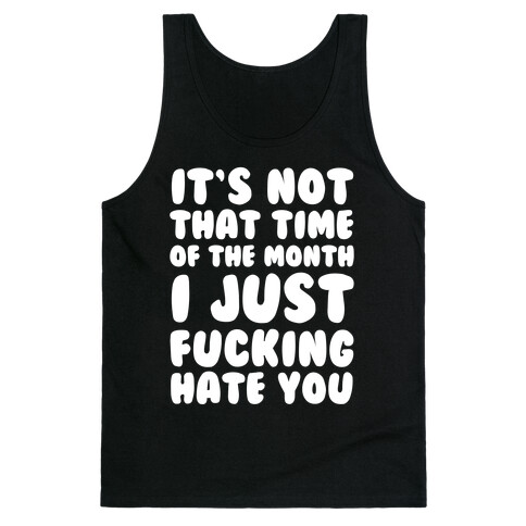It's Not That Time of the Month I Just F***ing Hate You Tank Top