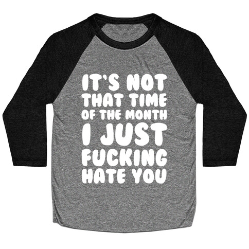 It's Not That Time of the Month I Just F***ing Hate You Baseball Tee