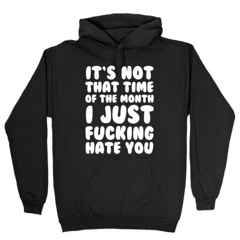 It's Not That Time of the Month I Just F***ing Hate You Hooded Sweatshirt