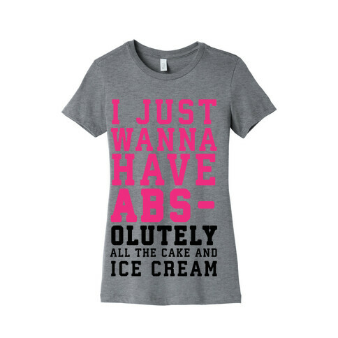 I Just Wanna Have ABS - olutely All The Cake And Ice Cream Womens T-Shirt