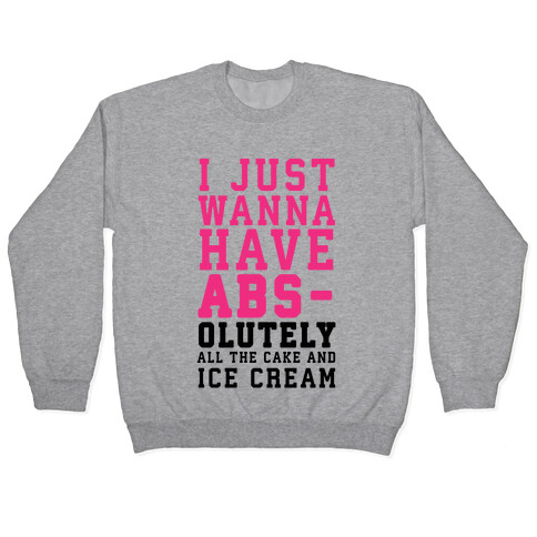 I Just Wanna Have ABS - olutely All The Cake And Ice Cream Pullover