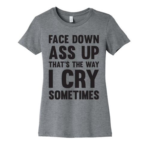 Face Down Ass Up That's The Way I Cry Sometimes Womens T-Shirt