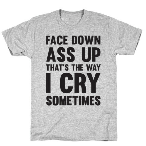 Face Down Ass Up That's The Way I Cry Sometimes T-Shirt