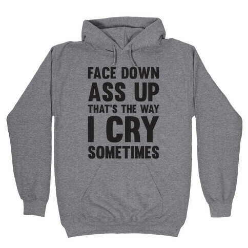 Face Down Ass Up That's The Way I Cry Sometimes Hooded Sweatshirt
