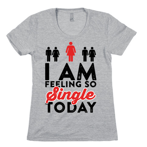 I Am Feeling So Single Today Womens T-Shirt