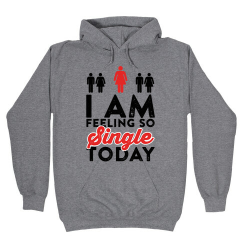 I Am Feeling So Single Today Hooded Sweatshirt