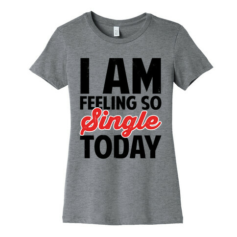 I Am Feeling So Single Today Womens T-Shirt