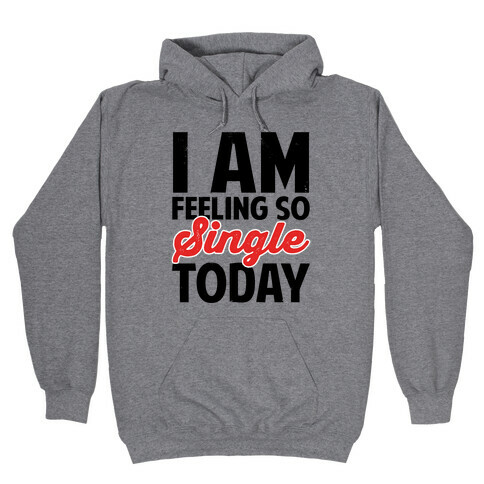 I Am Feeling So Single Today Hooded Sweatshirt