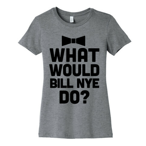 What Would Bill Nye Do? Womens T-Shirt