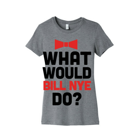 What Would Bill Nye Do? Womens T-Shirt