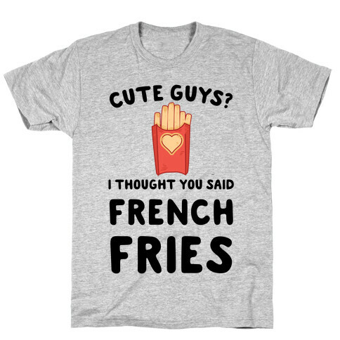 Cute Guys? I Thought You Said French Fries T-Shirt