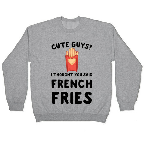 Cute Guys? I Thought You Said French Fries Pullover