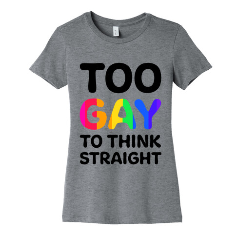 Too Gay To Think Straight Womens T-Shirt