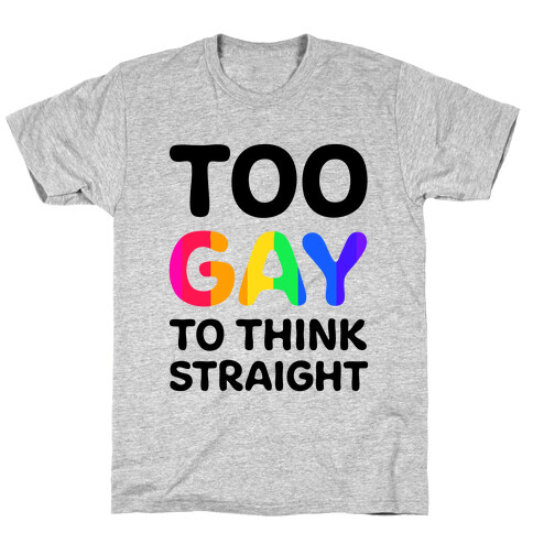 Too Gay To Think Straight T-Shirt