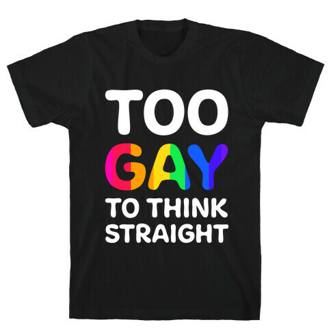 Too Gay To Think Straight T-Shirt