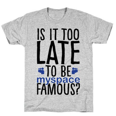 Is It Too Late To Be Myspace Famous T-Shirt