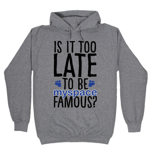 Is It Too Late To Be Myspace Famous Hooded Sweatshirt
