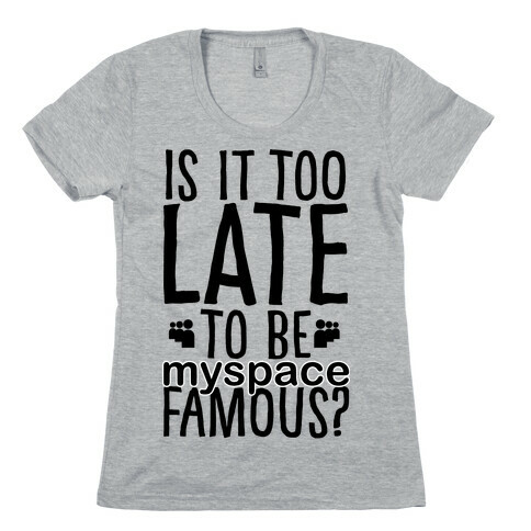 Is It Too Late To Be Myspace Famous Womens T-Shirt