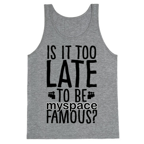 Is It Too Late To Be Myspace Famous Tank Top
