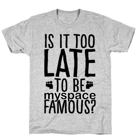 Is It Too Late To Be Myspace Famous T-Shirt
