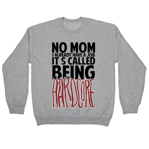 No Mom I Already Have Job It's Called Being Hardcore Pullover