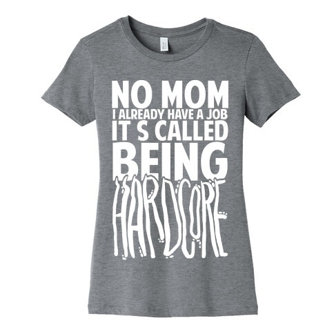 No Mom I Already Have Job It's Called Being Hardcore Womens T-Shirt