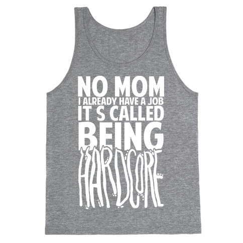 No Mom I Already Have Job It's Called Being Hardcore Tank Top